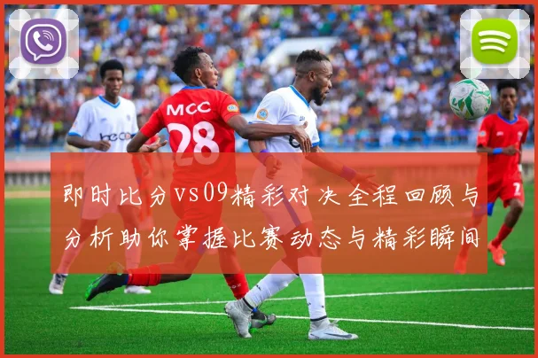 即时比分vs09精彩对决全程回顾与分析助你掌握比赛动态与精彩瞬间